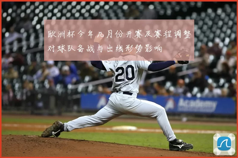 欧洲杯今年几月份开赛及赛程调整对球队备战与出线形势影响