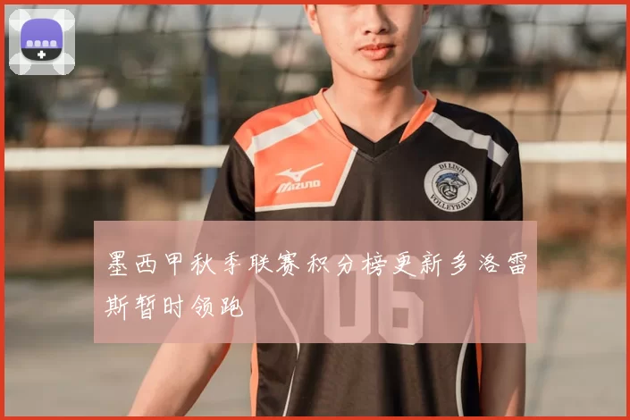 墨西甲秋季联赛积分榜更新多洛雷斯暂时领跑