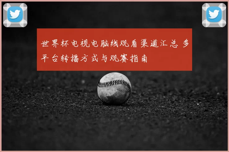 世界杯电视电脑线观看渠道汇总 多平台转播方式与观赛指南