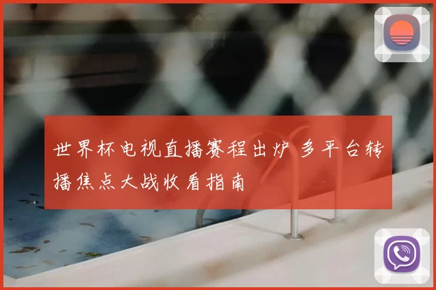 世界杯电视直播赛程出炉 多平台转播焦点大战收看指南