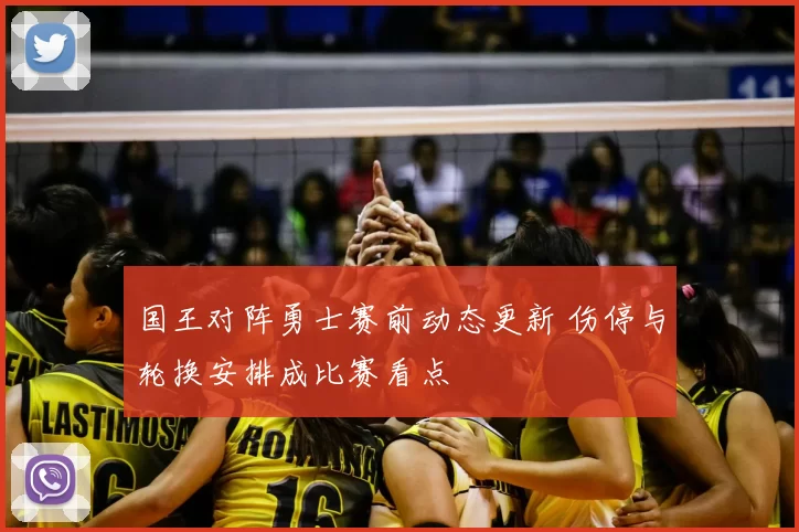 国王对阵勇士赛前动态更新 伤停与轮换安排成比赛看点