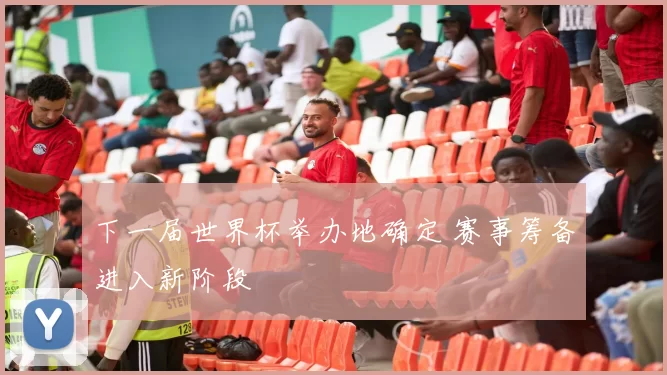 下一届世界杯举办地确定 赛事筹备进入新阶段