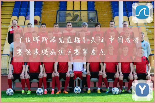 丁俊晖斯诺克直播引关注 中国名将赛场表现成焦点赛事看点