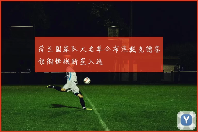 荷兰国家队大名单公布范戴克德容领衔锋线新星入选