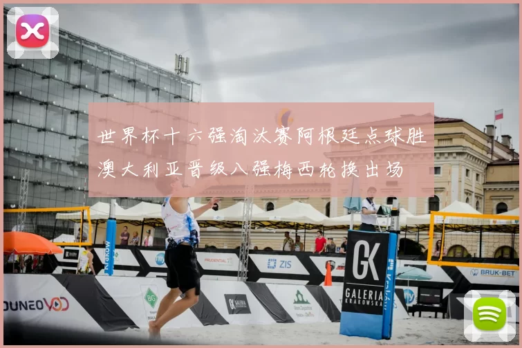 世界杯十六强淘汰赛阿根廷点球胜澳大利亚晋级八强梅西轮换出场