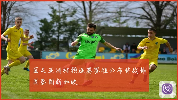 国足亚洲杯预选赛赛程公布将战韩国泰国新加坡