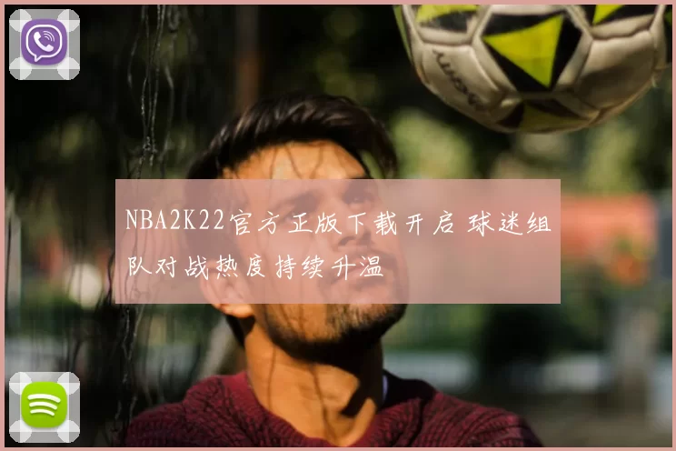 NBA2K22官方正版下载开启 球迷组队对战热度持续升温