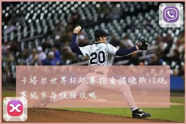 卡塔尔世界杯观赛指南揭晓热门观赛城市与住宿攻略