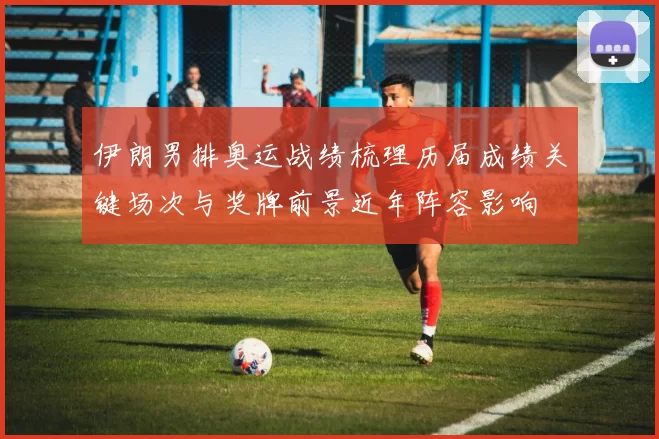 伊朗男排奥运战绩梳理历届成绩关键场次与奖牌前景近年阵容影响