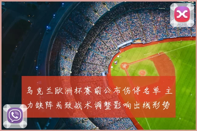 乌克兰欧洲杯赛前公布伤停名单 主力缺阵或致战术调整影响出线形势