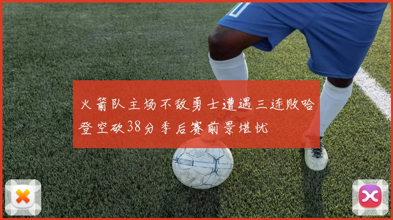 火箭队主场不敌勇士遭遇三连败哈登空砍38分季后赛前景堪忧