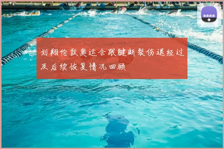 刘翔伦敦奥运会跟腱断裂伤退经过及后续恢复情况回顾