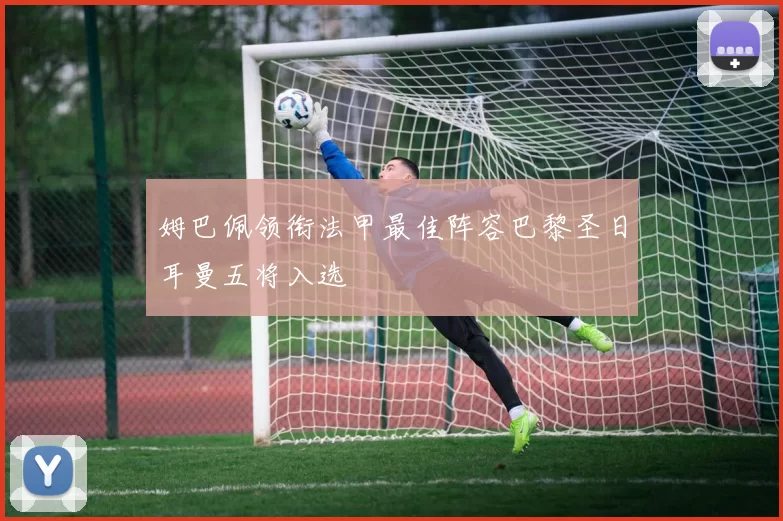 姆巴佩领衔法甲最佳阵容巴黎圣日耳曼五将入选