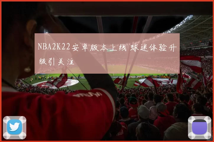 NBA2K22安卓版本上线 球迷体验升级引关注