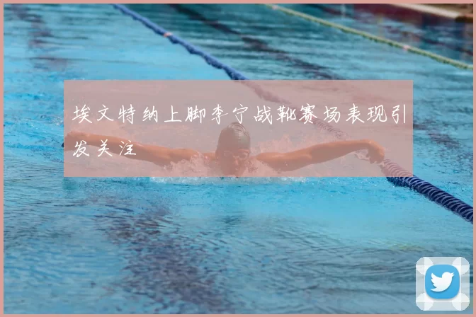 埃文特纳上脚李宁战靴赛场表现引发关注