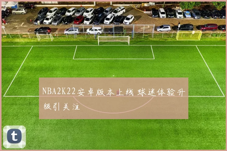 NBA2K22安卓版本上线 球迷体验升级引关注