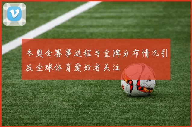 冬奥会赛事进程与金牌分布情况引发全球体育爱好者关注