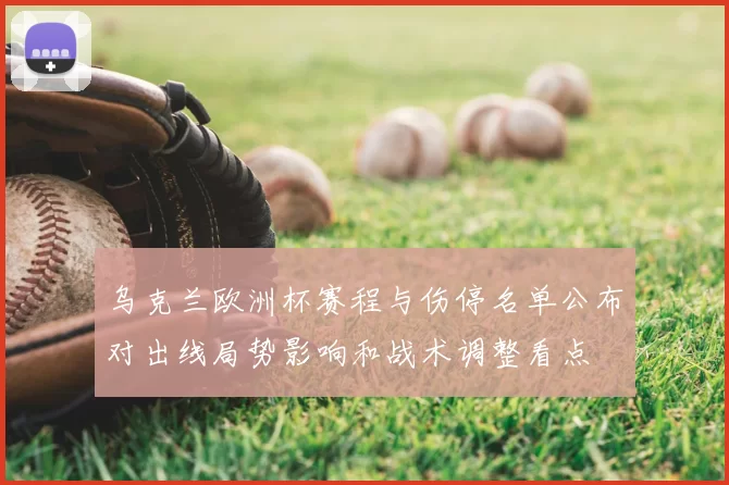 乌克兰欧洲杯赛程与伤停名单公布对出线局势影响和战术调整看点