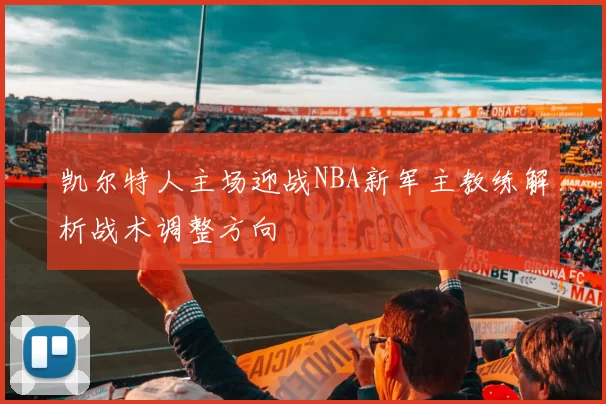 凯尔特人主场迎战NBA新军主教练解析战术调整方向