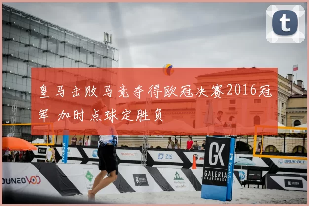 皇马击败马竞夺得欧冠决赛2016冠军 加时点球定胜负