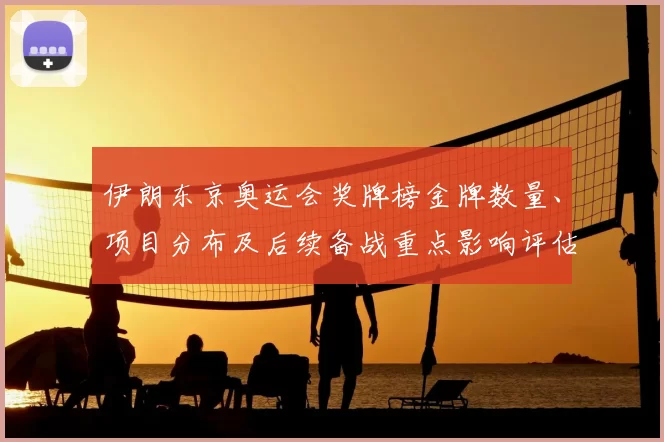 伊朗东京奥运会奖牌榜金牌数量、项目分布及后续备战重点影响评估