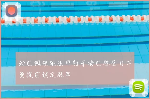 姆巴佩领跑法甲射手榜巴黎圣日耳曼提前锁定冠军