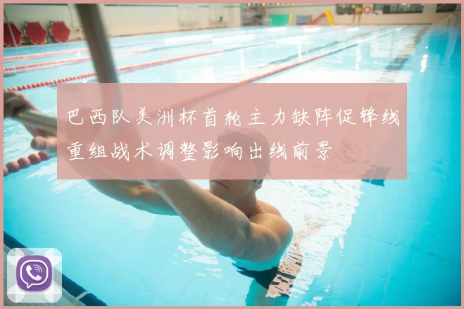 巴西队美洲杯首轮主力缺阵促锋线重组战术调整影响出线前景